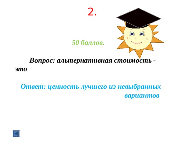 2.   50 баллов.   Вопрос: альтернативная стоимость - это  Ответ: ценность лучшего из невыбранных вариантов  