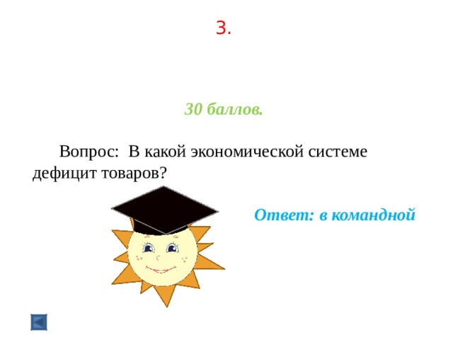 3.     30 баллов.   Вопрос: В какой экономической системе дефицит товаров?  Ответ: в командной  
