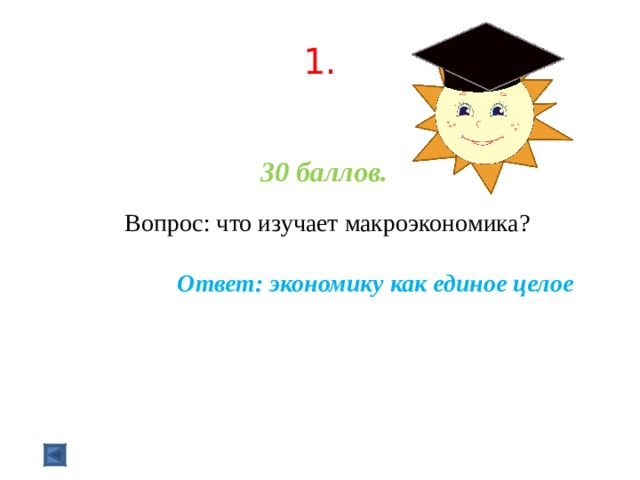  1.   30 баллов.   Вопрос: что изучает макроэкономика? Ответ: экономику как единое целое  