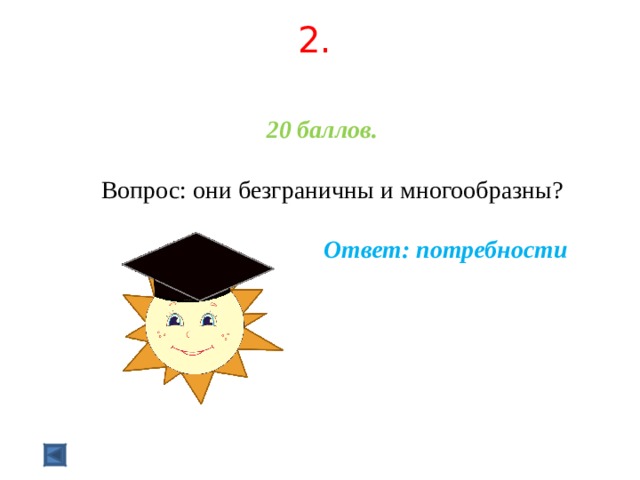 2.   20 баллов.   Вопрос: они безграничны и многообразны?  Ответ: потребности  