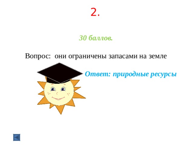 2.   30 баллов.   Вопрос: они ограничены запасами на земле  Ответ: природные ресурсы  