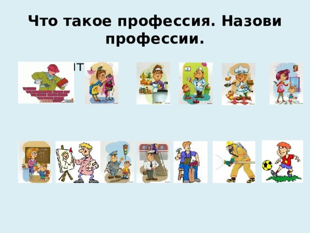 Что такое профессия. Назови профессии.  строит 