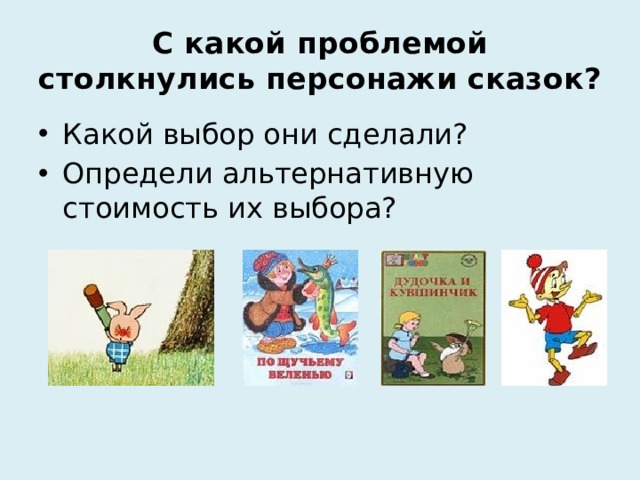 С какой проблемой столкнулись персонажи сказок? Какой выбор они сделали? Определи альтернативную стоимость их выбора? 