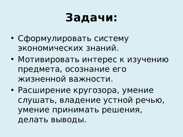 Задачи: Сформулировать систему экономических знаний. Мотивировать интерес к изучению предмета, осознание его жизненной важности. Расширение кругозора, умение слушать, владение устной речью, умение принимать решения, делать выводы. 