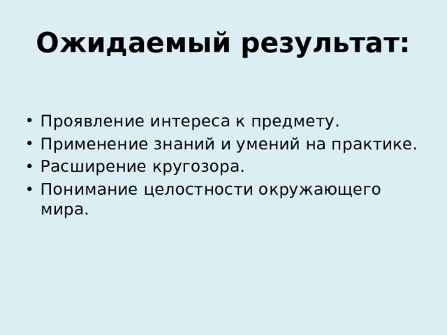 Ожидаемый результат: Проявление интереса к предмету. Применение знаний и умений на практике. Расширение кругозора. Понимание целостности окружающего мира. 