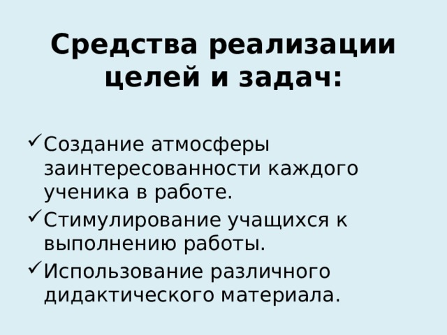 Средства реализации  целей и задач: Создание атмосферы заинтересованности каждого ученика в работе. Стимулирование учащихся к выполнению работы. Использование различного дидактического материала. 