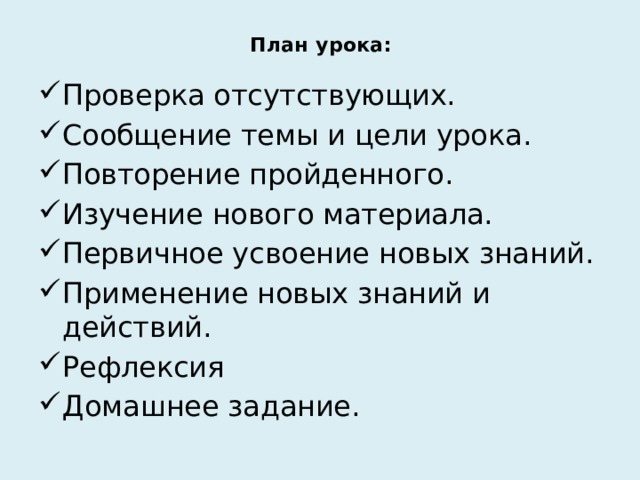 План урока:   Проверка отсутствующих. Сообщение темы и цели урока. Повторение пройденного. Изучение нового материала. Первичное усвоение новых знаний. Применение новых знаний и действий. Рефлексия Домашнее задание. 