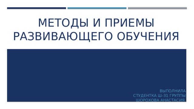 Методы и приемы развивающего обучения Выполнила Студентка ш-31 группы Шорохова Анастасия 