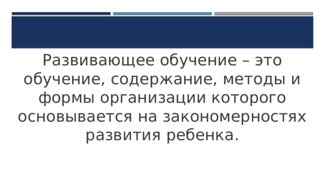 Развивающее обучение – это обучение, содержание, методы и формы организации которого основывается на закономерностях развития ребенка. 