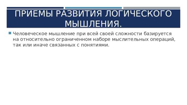Приемы развития логического мышления. Человеческое мышление при всей своей сложности базируется на относительно ограниченном наборе мыслительных операций, так или иначе связанных с понятиями. 