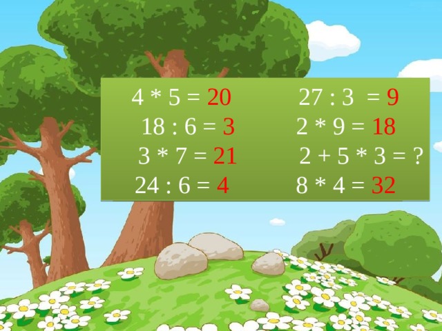 4 * 5 =  20           27 : 3 = 9  18 : 6 = 3          2 * 9 = 18  3 * 7 = 21         2 + 5 * 3 = ? 24 : 6 = 4         8 * 4 = 32  4 * 5 =           27 : 3 =  18 : 6 =             2 * 9=  3 * 7 =          2 + 5 * 3 =  24 : 6 =             8 * 4= 