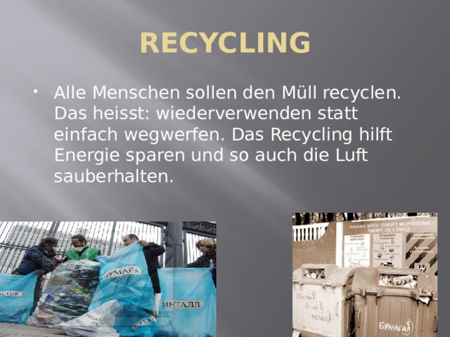 RECYCLING Alle Menschen sollen den M üll recyclen. Das heisst: wiederverwenden statt einfach wegwerfen. Das Recycling hilft Energie sparen und so auch die Luft sauberhalten. 