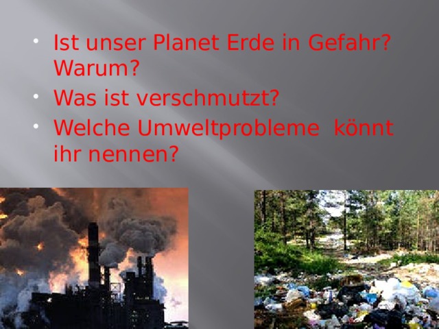 Ist unser Planet Erde in Gefahr? Warum? Was ist verschmutzt? Welche Umweltprobleme könnt ihr nennen? 