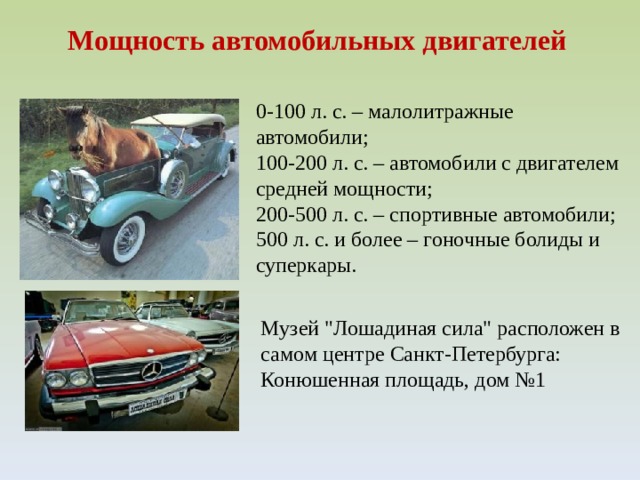 Мощность автомобильных двигателей 0-100 л. с. – малолитражные автомобили;  100-200 л. с. – автомобили с двигателем средней мощности;  200-500 л. с. – спортивные автомобили;  500 л. с. и более – гоночные болиды и суперкары.  Музей 