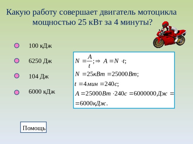 Какую работу совершает двигатель мотоцикла мощностью 25 кВт за 4 минуты? 100 кДж 6250 Дж 104 Дж 6000 кДж Помощь Помощь 