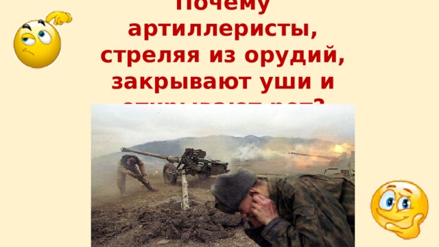 Почему артиллеристы, стреляя из орудий, закрывают уши и открывают рот? 