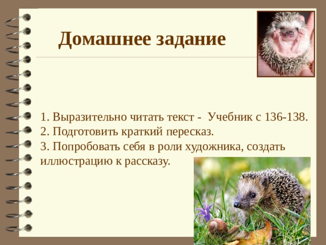  Домашнее задание  1. Выразительно читать текст - Учебник с 136-138 . 2 . Подготовить краткий пересказ. 3. Попробовать себя в роли художника, создать иллюстрацию к рассказу. 