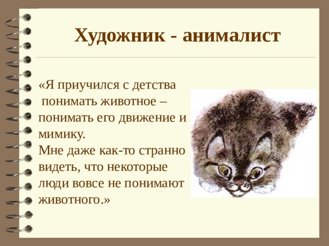 Художник - анималист «Я приучился с детства  понимать животное – понимать его движение и мимику. Мне даже как-то странно видеть, что некоторые люди вовсе не понимают животного . » 