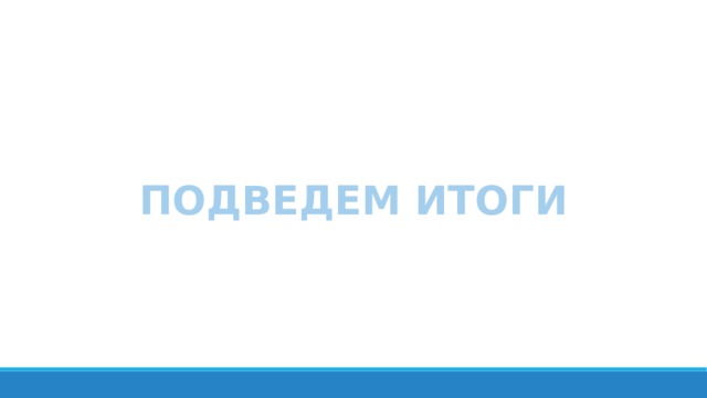 ПОДВЕДЕМ ИТОГИ 