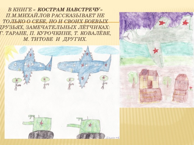 В книге « Кострам навстречу» П.М.Михайлов рассказывает не только о себе, но и своих боевых друзьях, замечательных лётчиках: Г. Таране, П. Курочкине, т. Ковалёве,  М. Титове и других. 