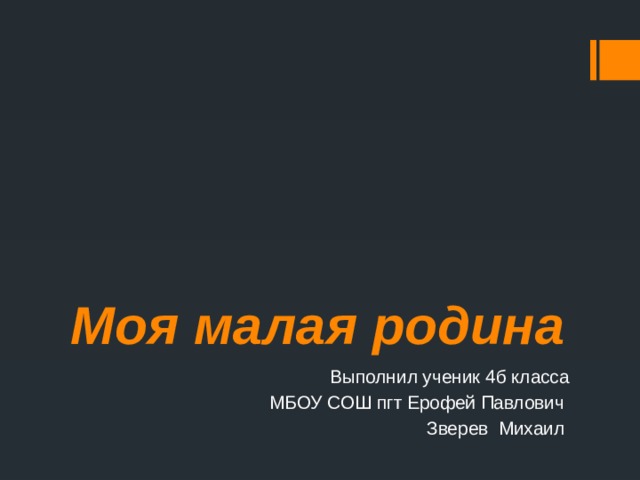 Моя малая родина Выполнил ученик 4б класса МБОУ СОШ пгт Ерофей Павлович Зверев Михаил 