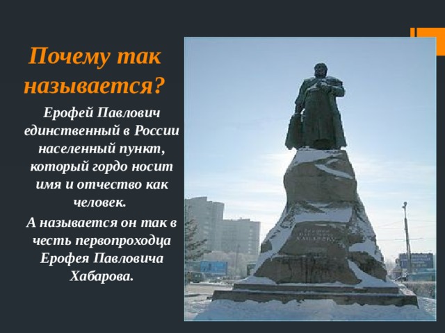 Почему так называется? Ерофей Павлович единственный в России населенный пункт, который гордо носит имя и отчество как человек. А называется он так в честь первопроходца Ерофея Павловича Хабарова. 