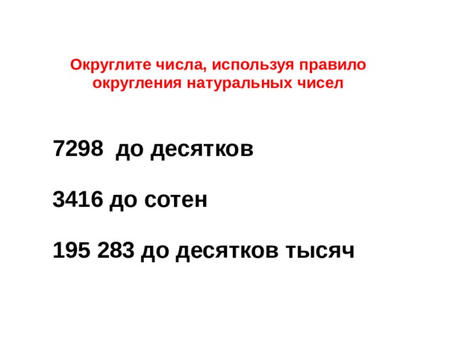 Округлите числа, используя правило округления натуральных чисел 7298 до десятков  3416 до сотен  195 283 до десятков тысяч 
