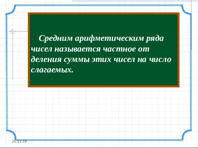   Средним арифметическим ряда чисел называется частное от деления суммы этих чисел на число слагаемых. 25.11.19 