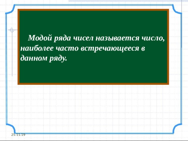  Модой ряда чисел называется число, наиболее часто встречающееся в данном ряду. 25.11.19 