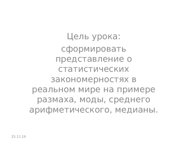 Цель урока: сформировать представление о статистических закономерностях в реальном мире на примере размаха, моды, среднего арифметического, медианы. 25.11.19 
