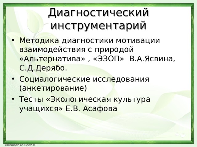 Диагностический инструментарий Методика диагностики мотивации взаимодействия с природой «Альтернатива» , «ЭЗОП»  В.А.Ясвина, С.Д.Дерябо. Социалогические исследования (анкетирование) Тесты «Экологическая культура учащихся» Е.В. Асафова 