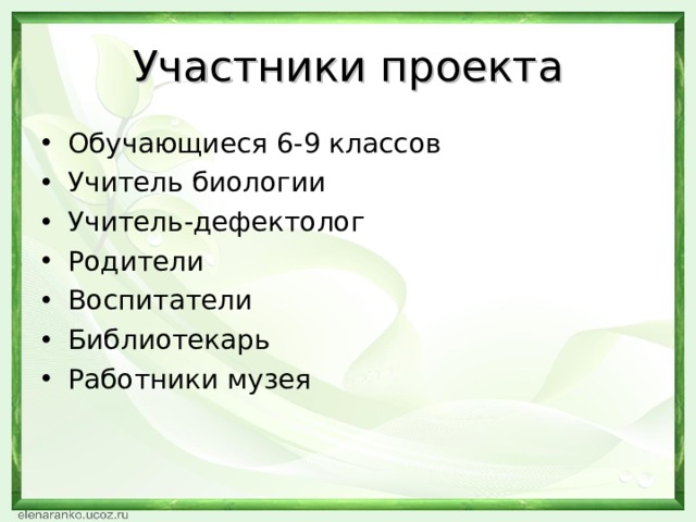 Участники проекта Обучающиеся 6-9 классов Учитель биологии Учитель-дефектолог Родители Воспитатели Библиотекарь Работники музея  
