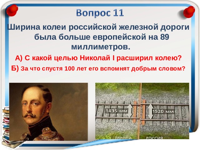 Ширина колеи российской железной дороги была больше европейской на 89 миллиметров. А) С какой целью Николай I расширил колею? Б) За что спустя 100 лет его вспомнят добрым словом? 