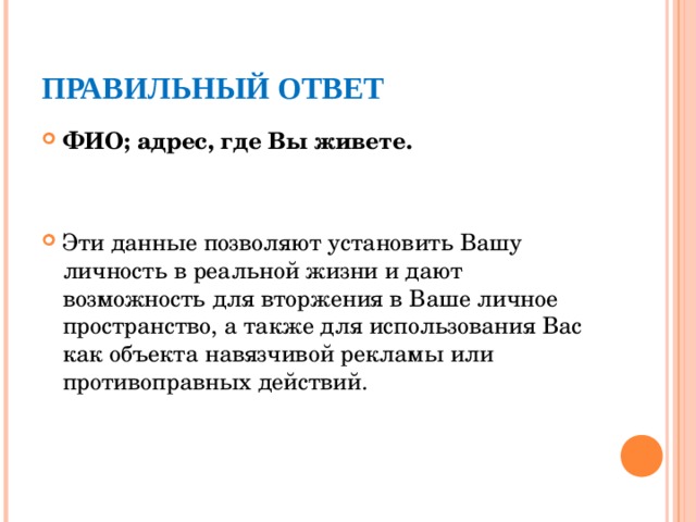 ПРАВИЛЬНЫЙ ОТВЕТ ФИО; адрес, где Вы живете.  Эти данные позволяют установить Вашу личность в реальной жизни и дают возможность для вторжения в Ваше личное пространство, а также для использования Вас как объекта навязчивой рекламы или противоправных действий.  