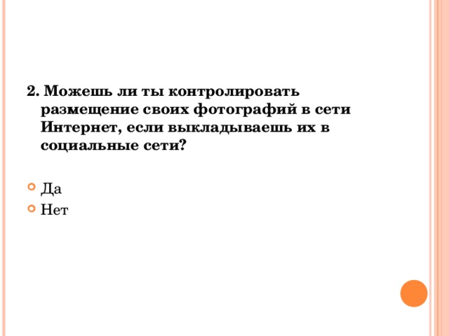 2. Можешь ли ты контролировать размещение своих фотографий в сети Интернет, если выкладываешь их в социальные сети? Да Нет 