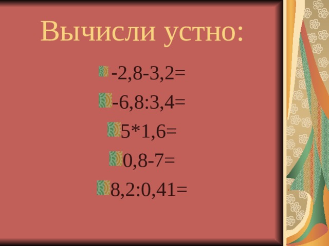 Вычисли устно: - 2,8-3,2= -6,8:3,4= 5*1,6= 0,8-7= 8,2:0,41= 