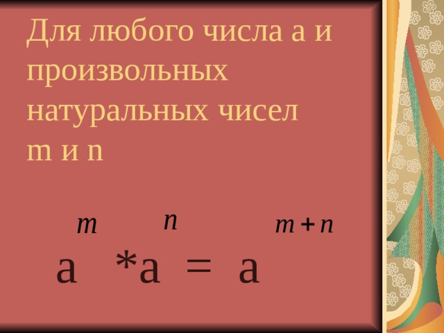 Для любого числа а и произвольных натуральных чисел  m и n   a *a = a 