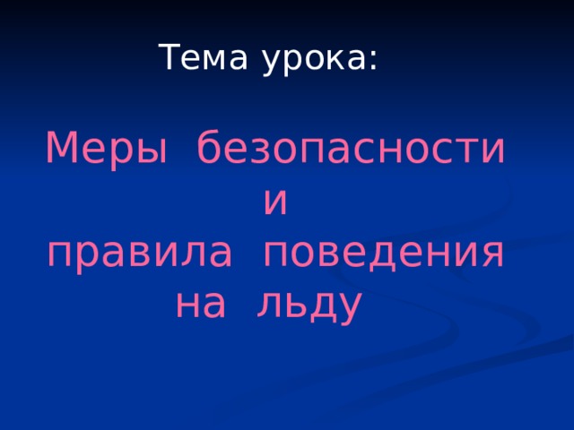Тема урока:  Меры  безопасности  и правила  поведения на  льду 