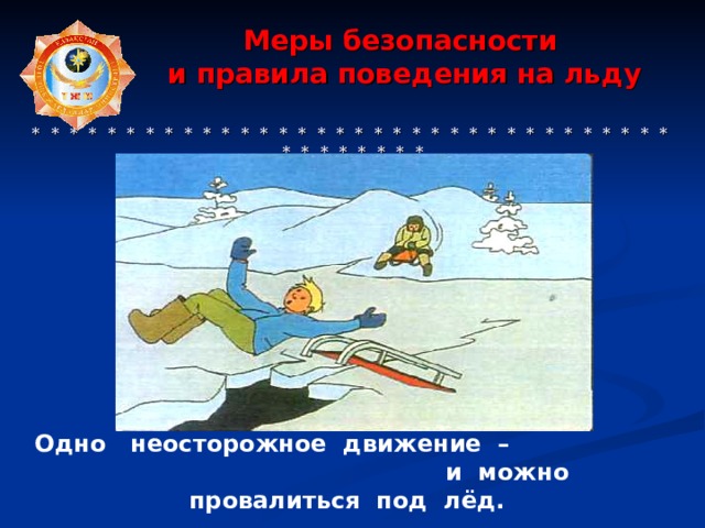  Меры безопасности  и правила поведения на льду      * * * * * * * * * * * * * * * * * * * * * * * * * * * * * * * * * * * * * * * * * * Одно неосторожное движение –  и можно провалиться под лёд. 