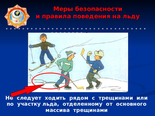  Меры безопасности  и правила поведения на льду     * * * * * * * * * * * * * * * * * * * * * * * * * * * * * * * * * * * * * * * * * * Не следует ходить рядом с трещинами или по участку льда, отделенному от основного массива трещинами 