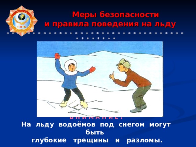  Меры безопасности  и правила поведения на льду   * * * * * * * * * * * * * * * * * * * * * * * * * * * * * * * * * * * * * * * * * *  В Н И М А Н И Е ! На льду водоёмов под снегом могут быть глубокие трещины и разломы. 