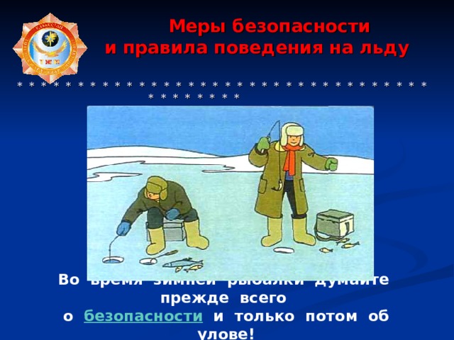 Меры безопасности  и правила поведения на льду     * * * * * * * * * * * * * * * * * * * * * * * * * * * * * * * * * * * * * * * * * * Во время зимней рыбалки думайте прежде всего о безопасности и только потом об улове! 