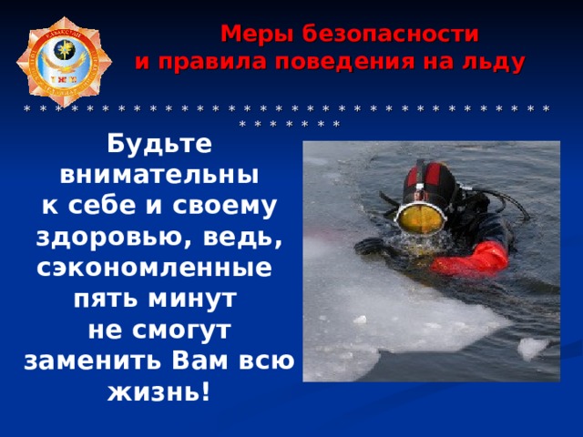  Меры безопасности  и правила поведения на льду     * * * * * * * * * * * * * * * * * * * * * * * * * * * * * * * * * * * * * * * * * Будьте внимательны к себе и своему здоровью, ведь, сэкономленные пять минут не смогут заменить Вам всю жизнь! 