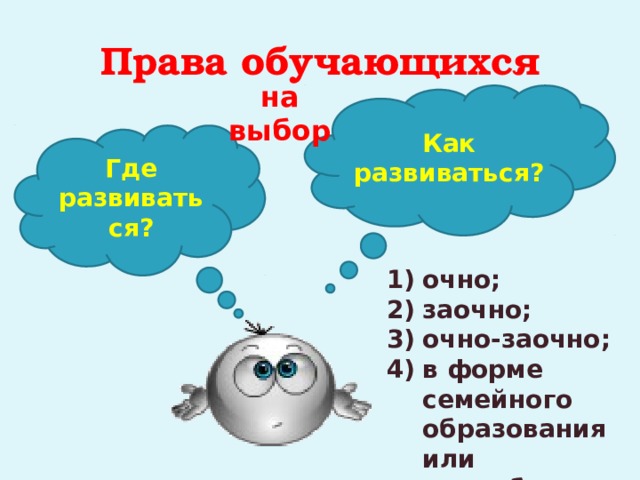 Права обучающихся на выбор Как развиваться? Где развиваться? очно; заочно; очно-заочно; в форме семейного образования или самообразования. 