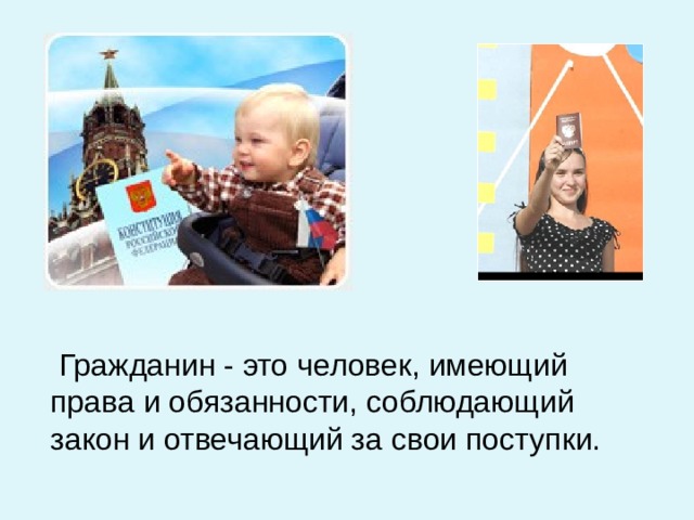  Гражданин - это человек, имеющий права и обязанности, соблюдающий закон и отвечающий за свои поступки.  