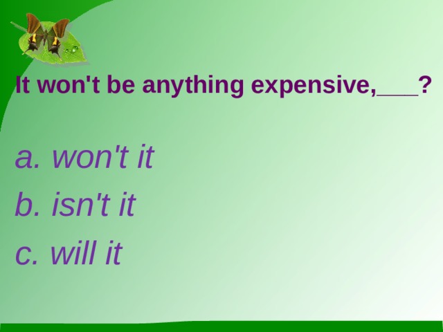 It won't be anything expensive,___? a. won't it b. isn't it c. will it 