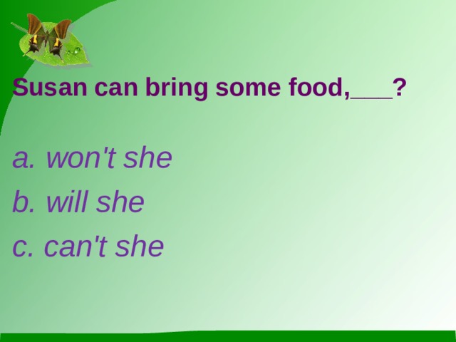Susan can bring some food,___? a. won't she b. will she c. can't she 