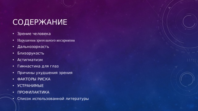 Содержание Зрение человека Нарушения зрительного восприятия Дальнозоркость Близорукость Астигматизм Гимнастика для глаз Причины ухудшения зрения ФАКТОРЫ РИСКА УСТРАНИМЫЕ ПРОФИЛАКТИКА Список использованной литературы 
