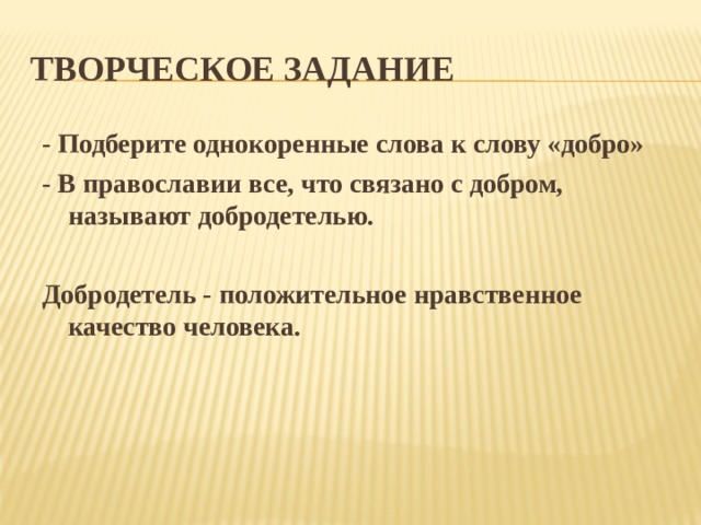 ТВОРЧЕСКОЕ ЗАДАНИЕ - Подберите однокоренные слова к слову «добро» - В православии все, что связано с добром, называют добродетелью.  Добродетель - положительное нравственное качество человека.  