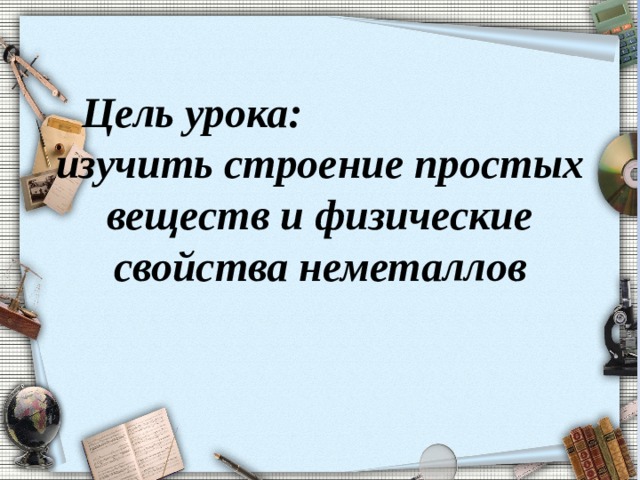 Цель урока: изучить строение простых веществ и физические свойства неметаллов   